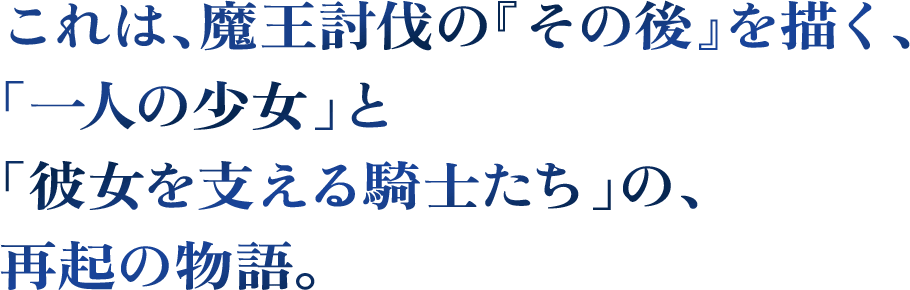 魔王討伐の『その後』を描く、「一人の少女」と「彼女を支える騎士たち」の、再起の物語。